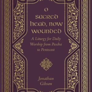 O Sacred Head, Now Wounded: A Liturgy for Daily Worship from Pascha to Pentecost